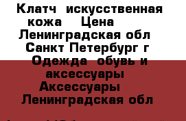 Клатч  искусственная кожа  › Цена ­ 450 - Ленинградская обл., Санкт-Петербург г. Одежда, обувь и аксессуары » Аксессуары   . Ленинградская обл.